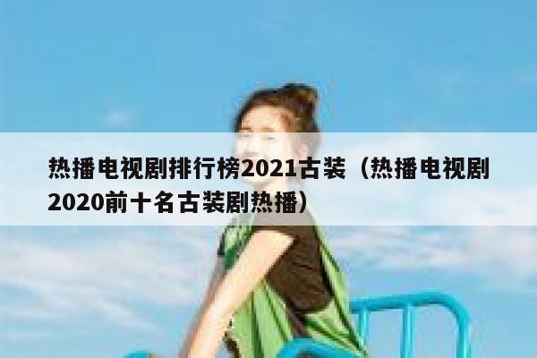 热播电视剧排行榜2021古装（热播电视剧2020前十名古装剧热播） 第1张