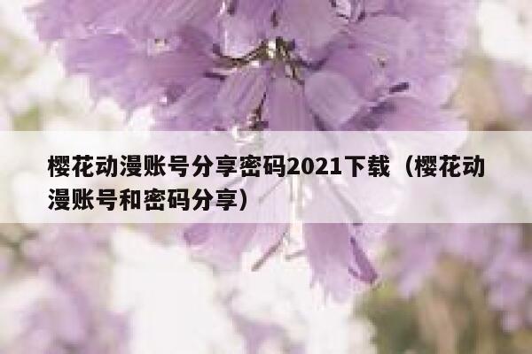 樱花动漫账号分享密码2021下载（樱花动漫账号和密码分享） 第1张