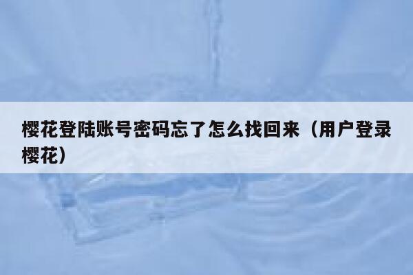 樱花登陆账号密码忘了怎么找回来（用户登录樱花） 第1张