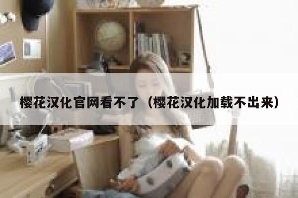 樱花汉化官网看不了（樱花汉化加载不出来） 第1张