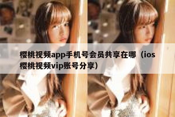 樱桃视频app手机号会员共享在哪（ios樱桃视频vip账号分享） 第1张