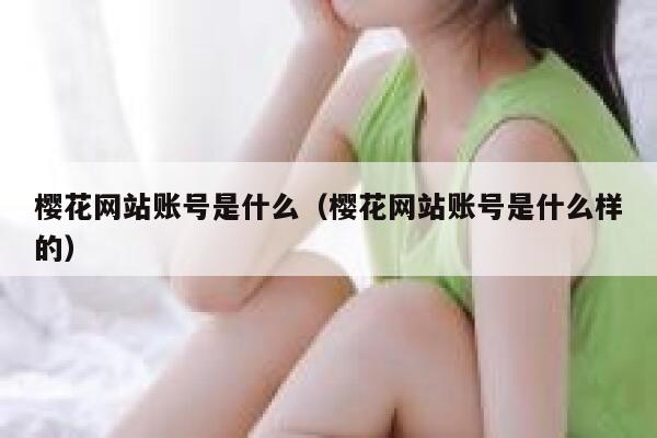 樱花网站账号是什么（樱花网站账号是什么样的） 第1张