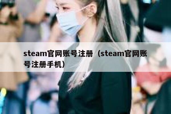 steam官网账号注册（steam官网账号注册手机） 第1张