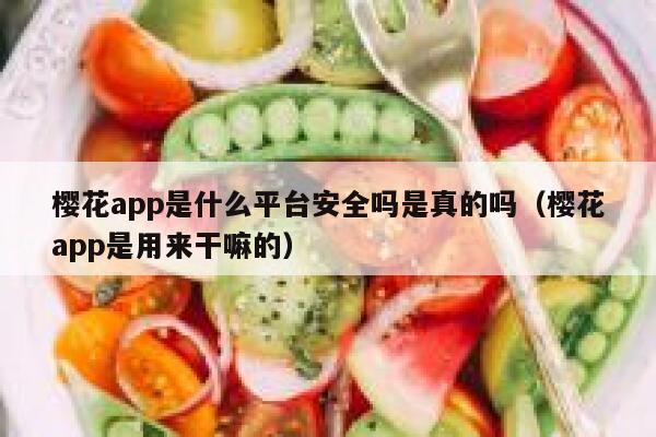 樱花app是什么平台安全吗是真的吗（樱花app是用来干嘛的） 第1张