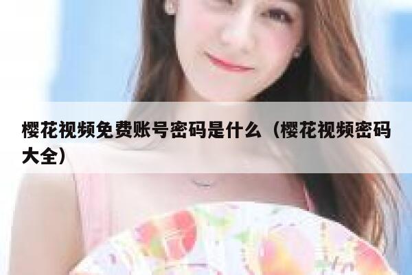 樱花视频免费账号密码是什么（樱花视频密码大全） 第1张