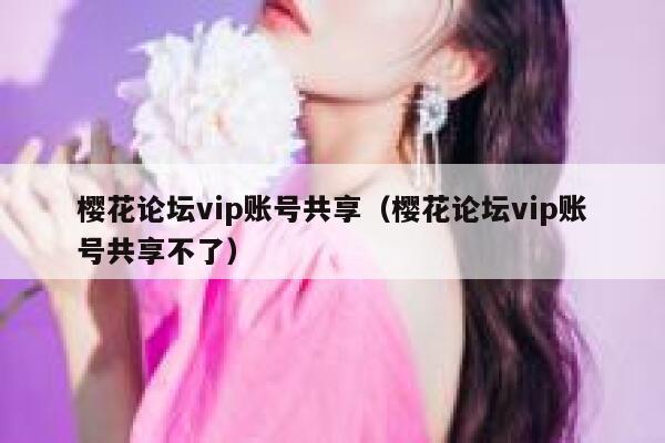 樱花论坛vip账号共享（樱花论坛vip账号共享不了） 第1张