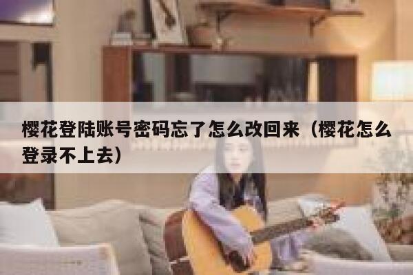 樱花登陆账号密码忘了怎么改回来(樱花怎么登录不上去) 第1张 樱花登陆账号密码忘了怎么改回来(樱花怎么登录不上去) 第1张