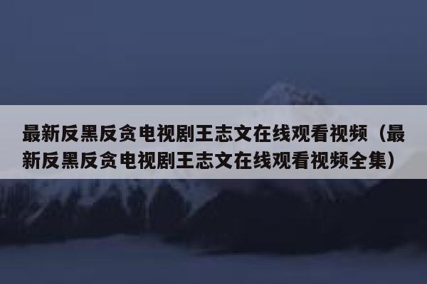 最新反黑反贪电视剧王志文在线观看视频（最新反黑反贪电视剧王志文在线观看视频全集） 第1张