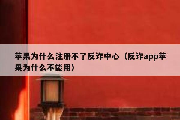 苹果为什么注册不了反诈中心(反诈app苹果为什么不能用) 第1张 苹果为什么注册不了反诈中心(反诈app苹果为什么不能用) 第1张