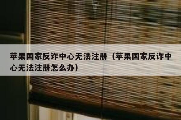 苹果国家反诈中心无法注册(苹果国家反诈中心无法注册怎么办) 第1张 苹果国家反诈中心无法注册(苹果国家反诈中心无法注册怎么办) 第1张