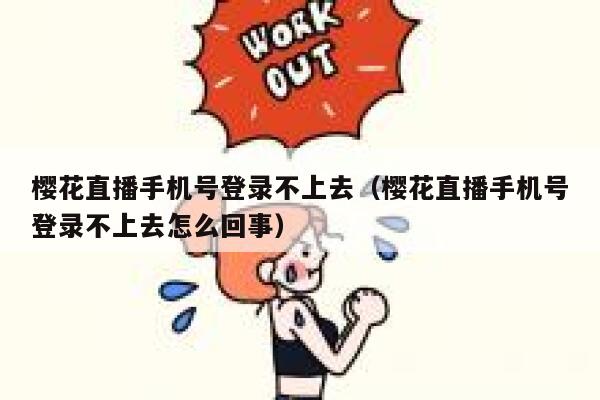 樱花直播手机号登录不上去（樱花直播手机号登录不上去怎么回事） 第1张