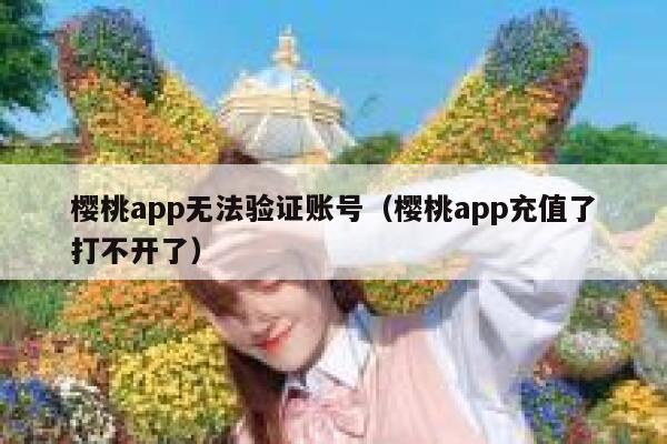 樱桃app无法验证账号（樱桃app充值了打不开了） 第1张