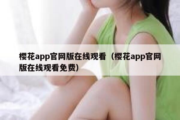 樱花app官网版在线观看（樱花app官网版在线观看免费） 第1张