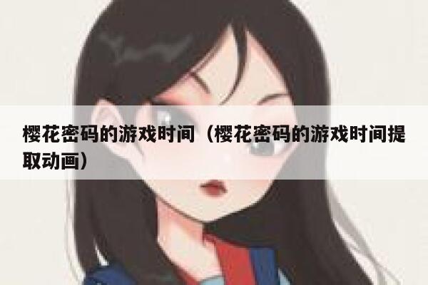 樱花密码的游戏时间（樱花密码的游戏时间提取动画） 第1张
