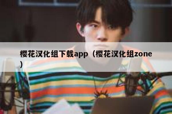 樱花汉化组下载app（樱花汉化组zone） 第1张