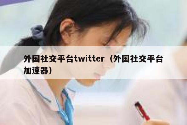外国社交平台twitter（外国社交平台加速器） 第1张