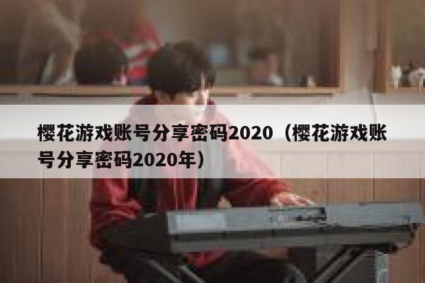 樱花游戏账号分享密码2020（樱花游戏账号分享密码2020年） 第1张