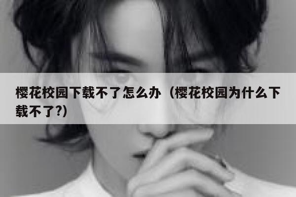 樱花校园下载不了怎么办（樱花校园为什么下载不了?） 第1张