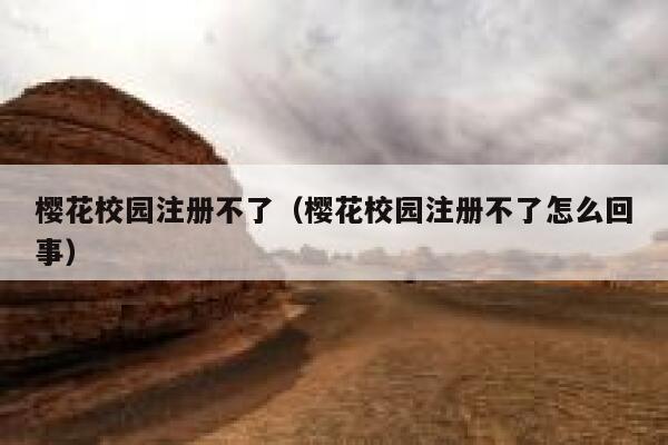 樱花校园注册不了（樱花校园注册不了怎么回事） 第1张