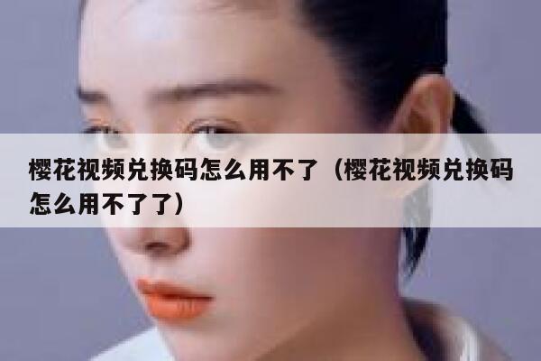 樱花视频兑换码怎么用不了（樱花视频兑换码怎么用不了了） 第1张