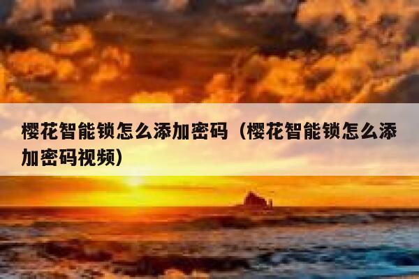 樱花智能锁怎么添加密码（樱花智能锁怎么添加密码视频） 第1张