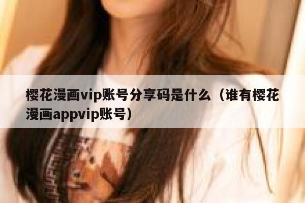 樱花漫画vip账号分享码是什么（谁有樱花漫画appvip账号） 第1张