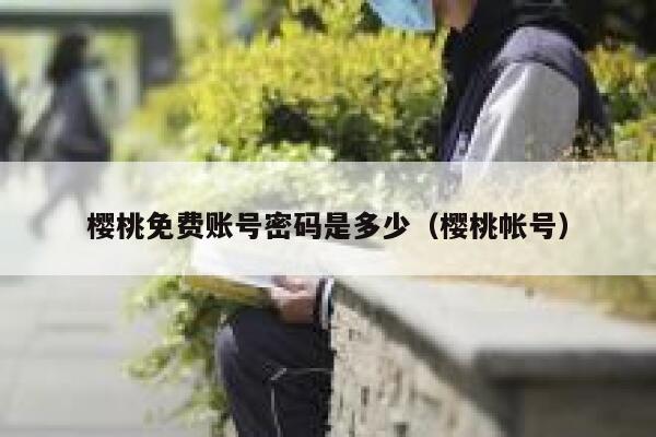 樱桃免费账号密码是多少（樱桃帐号） 第1张