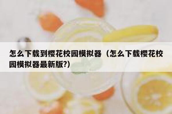怎么下载到樱花校园模拟器（怎么下载樱花校园模拟器最新版?） 第1张