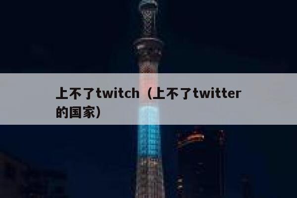 上不了twitch（上不了twitter的国家） 第1张