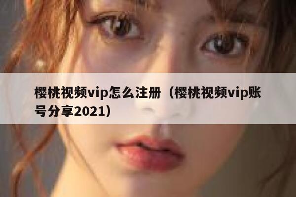 樱桃视频vip怎么注册（樱桃视频vip账号分享2021） 第1张