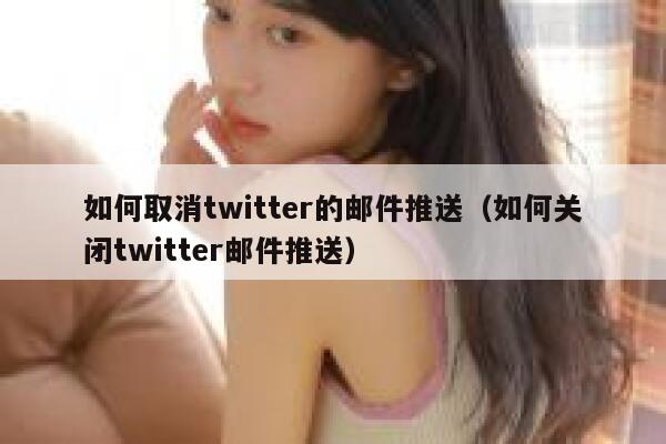 如何取消twitter的邮件推送（如何关闭twitter邮件推送） 第1张