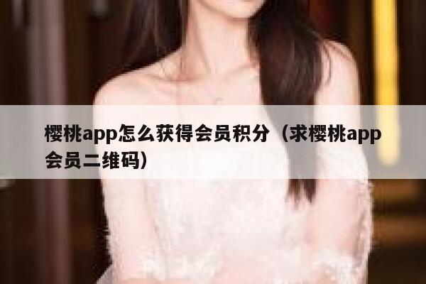 樱桃app怎么获得会员积分（求樱桃app会员二维码） 第1张