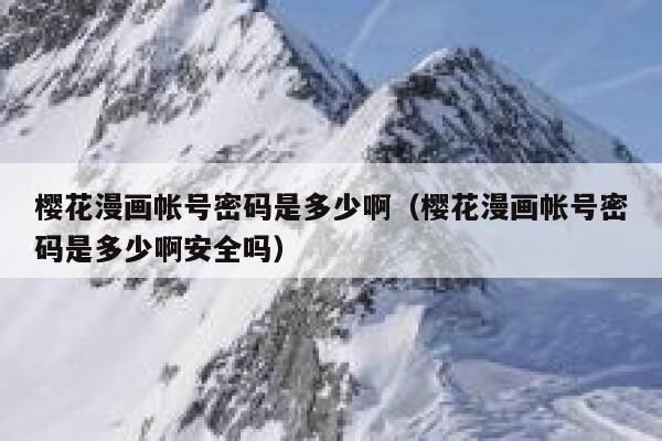 樱花漫画帐号密码是多少啊（樱花漫画帐号密码是多少啊安全吗） 第1张