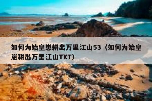 如何为始皇崽耕出万里江山53（如何为始皇崽耕出万里江山TXT） 第1张