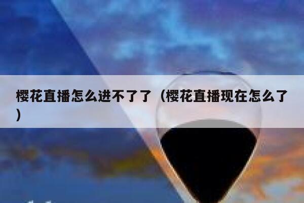 樱花直播怎么进不了了（樱花直播现在怎么了） 第1张