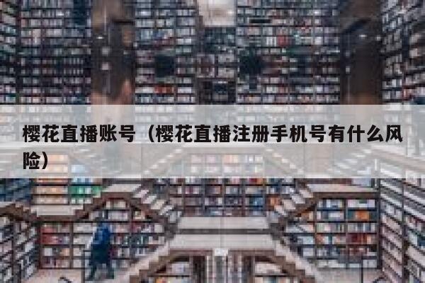 樱花直播账号（樱花直播注册手机号有什么风险） 第1张