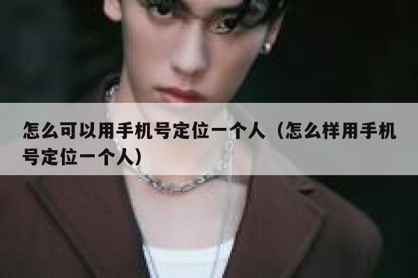 怎么可以用手机号定位一个人（怎么样用手机号定位一个人） 第1张