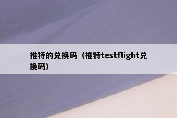 推特的兑换码（推特testflight兑换码） 第1张