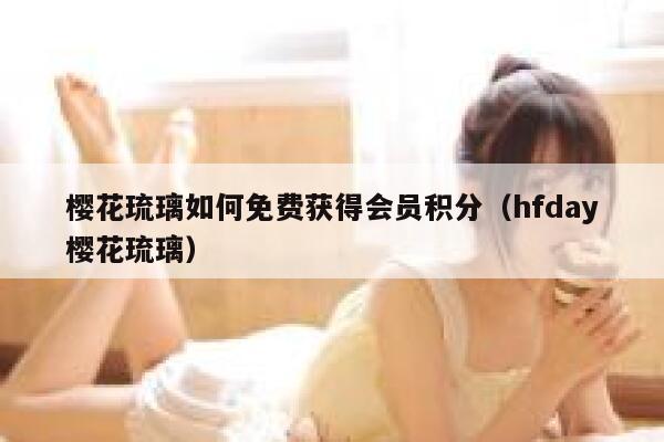 樱花琉璃如何免费获得会员积分（hfday樱花琉璃） 第1张