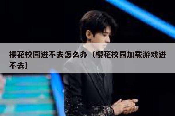 樱花校园进不去怎么办（樱花校园加载游戏进不去） 第1张