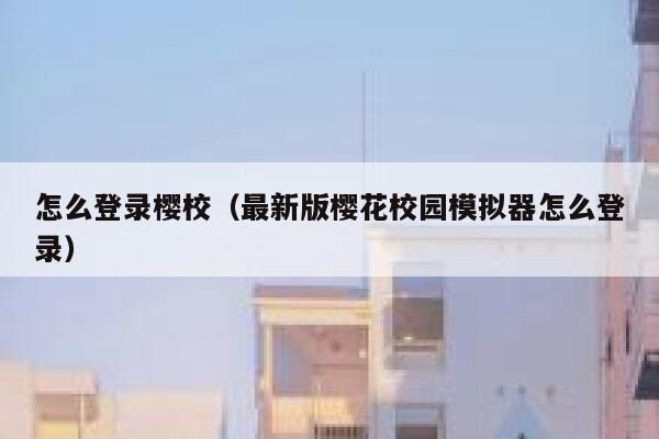 怎么登录樱校（最新版樱花校园模拟器怎么登录） 第1张
