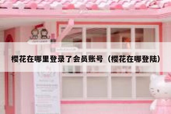 樱花在哪里登录了会员账号（樱花在哪登陆） 第1张