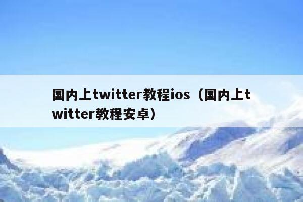 国内上twitter教程ios（国内上twitter教程安卓） 第1张