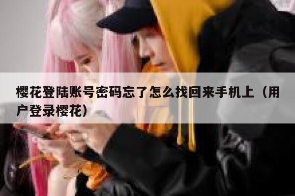 樱花登陆账号密码忘了怎么找回来手机上（用户登录樱花） 第1张