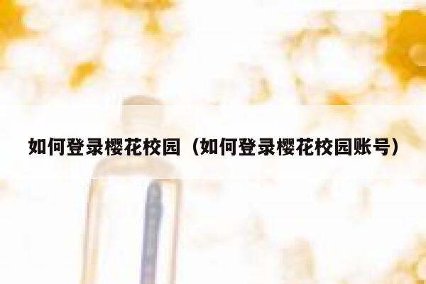 如何登录樱花校园（如何登录樱花校园账号） 第1张