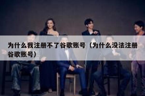 为什么我注册不了谷歌账号（为什么没法注册谷歌账号） 第1张