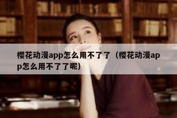 樱花动漫app怎么用不了了（樱花动漫app怎么用不了了呢） 第1张