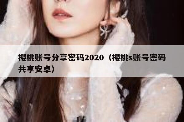 樱桃账号分享密码2020（樱桃s账号密码共享安卓） 第1张