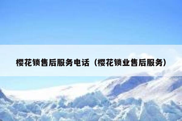樱花锁售后服务电话（樱花锁业售后服务） 第1张