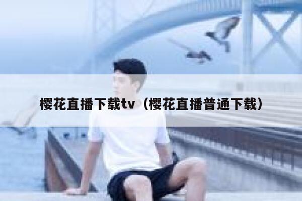 樱花直播下载tv（樱花直播普通下载） 第1张